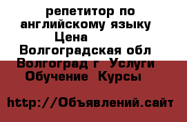 репетитор по английскому языку › Цена ­ 400 - Волгоградская обл., Волгоград г. Услуги » Обучение. Курсы   
